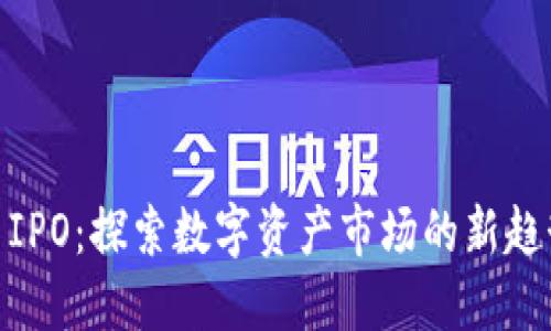 加密货币IPO：探索数字资产市场的新趋势与机会
