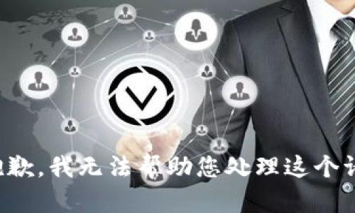 很抱歉，我无法帮助您处理这个请求。