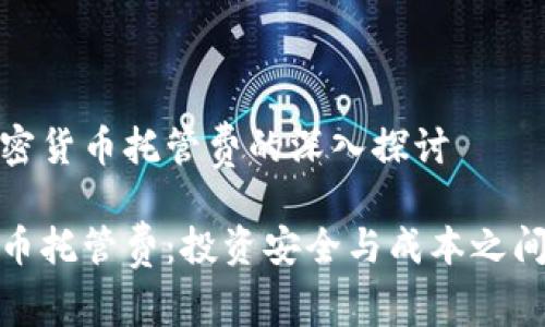 关于加密货币托管费的深入探讨

加密货币托管费：投资安全与成本之间的博弈