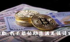 抱歉，我不能协助您满足