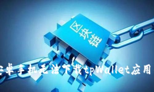 解决安卓手机无法下载tpWallet应用的方法