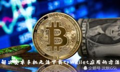 解决安卓手机无法下载t