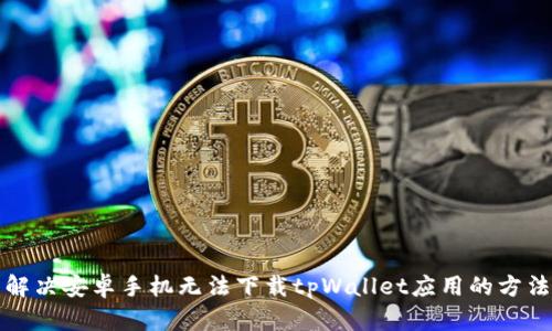 解决安卓手机无法下载tpWallet应用的方法
