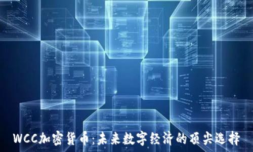  
WCC加密货币：未来数字经济的顶尖选择