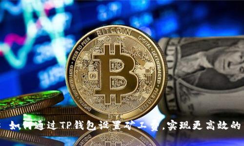 ## 如何通过TP钱包设置矿工费，实现更高效的交易