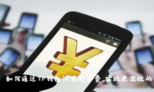 ## 如何通过TP钱包设置矿工费，实现更高效的交易