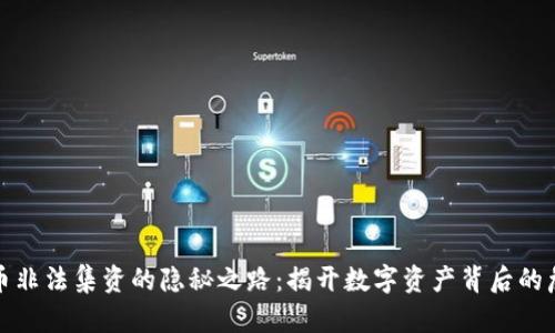 加密货币非法集资的隐秘之路：揭开数字资产背后的危险真相
