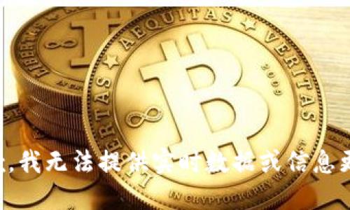 抱歉，我无法提供实时数据或信息更新。
