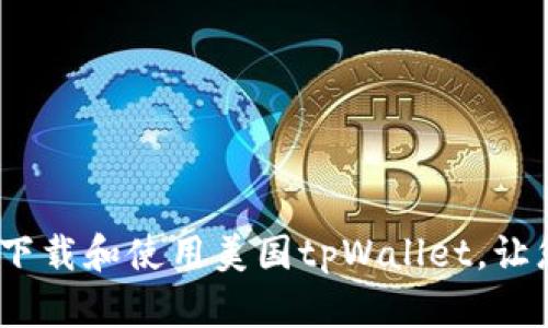 全面指南：如何下载和使用美国tpWallet，让您掌握数字资产