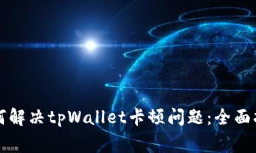 如何解决tpWallet卡顿问题：全面指南