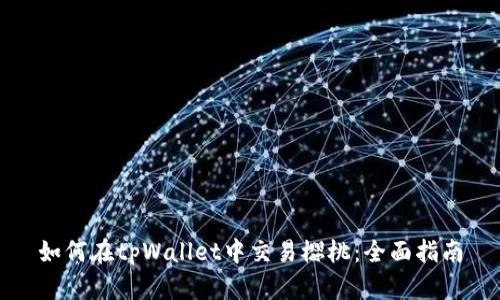 如何在tpWallet中交易樱桃：全面指南
