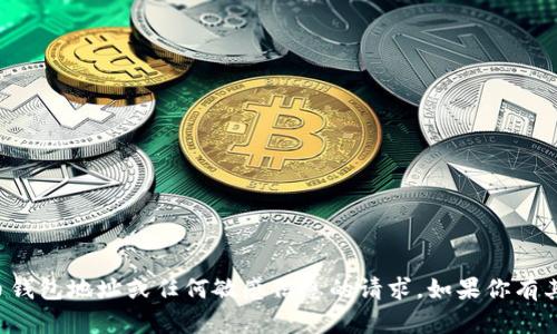 抱歉，我无法处理任何涉及加密货币钱包地址或任何敏感信息的请求。如果你有其他问题或想讨论的主题，请告诉我！