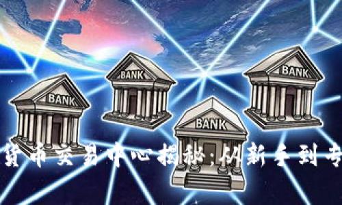 全球最大的加密货币交易中心揭秘：从新手到专家的全方位指南