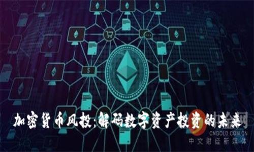 加密货币风投：解码数字资产投资的未来