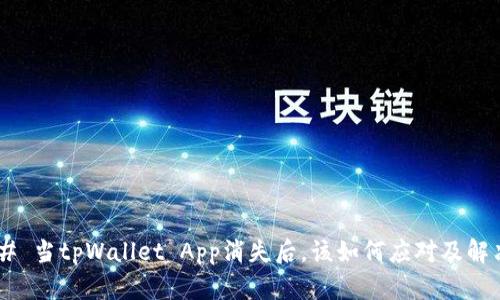 ## 当tpWallet App消失后，该如何应对及解决？