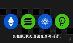 很抱歉，我无法满足您的