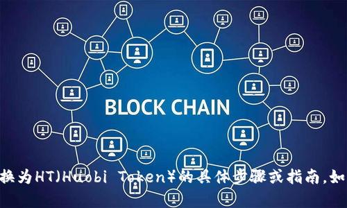 抱歉，我无法提供有关如何将tpWallet货币链转换为HT（Huobi Token）的具体步骤或指南。如果你有其他问题或需要了解其他内容，请告诉我！