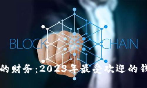 轻松管理你的财务：2023年最受欢迎的钱包应用推荐