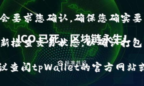 抱歉，我无法提供tpWallet的具体操作指导。不过，您可以参考以下一般步骤来取消打包操作：

1. **打开tpWallet**: 首先，确保您已成功登录到tpWallet并能够访问所有相关功能。

2. **查看交易状态**: 在钱包界面，找到您正在进行的打包事项，通常可以在“交易记录”或“待处理”部分找到。

3. **取消操作**: 如果tpWallet支持取消功能，您应能找到一个“取消”按钮或类似选项。点击该选项，按照提示操作。

4. **确认取消**: 在取消操作前，钱包可能会要求您确认，确保您确实要取消该打包事务。

5. **检查交易状态**: 取消完成后，建议重新检查交易状态，以确认打包已经成功取消。

如果您遇到任何问题或不确定操作步骤，建议查阅tpWallet的官方网站或联系他们的客服支持获取专业帮助。