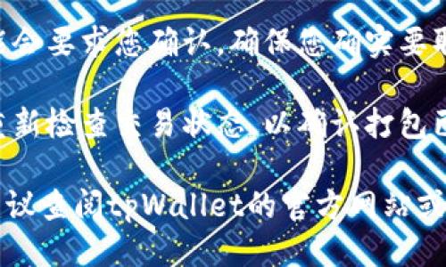 抱歉，我无法提供tpWallet的具体操作指导。不过，您可以参考以下一般步骤来取消打包操作：

1. **打开tpWallet**: 首先，确保您已成功登录到tpWallet并能够访问所有相关功能。

2. **查看交易状态**: 在钱包界面，找到您正在进行的打包事项，通常可以在“交易记录”或“待处理”部分找到。

3. **取消操作**: 如果tpWallet支持取消功能，您应能找到一个“取消”按钮或类似选项。点击该选项，按照提示操作。

4. **确认取消**: 在取消操作前，钱包可能会要求您确认，确保您确实要取消该打包事务。

5. **检查交易状态**: 取消完成后，建议重新检查交易状态，以确认打包已经成功取消。

如果您遇到任何问题或不确定操作步骤，建议查阅tpWallet的官方网站或联系他们的客服支持获取专业帮助。