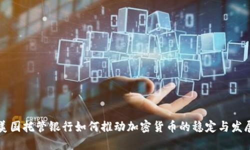 美国托管银行如何推动加密货币的稳定与发展