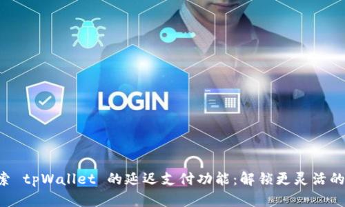 ziaoti探索 tpWallet 的延迟支付功能：解锁更灵活的支付体验