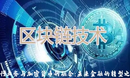
银行业务与加密货币的融合：未来金融的转型之路