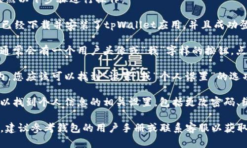 要在tpWallet中找到个人设置，您可以按照以下步骤进行操作：

1. **打开tpWallet应用**：首先，确保您已经下载并安装了tpWallet应用，并且成功登录。

2. **进入个人中心**：在应用的主界面，通常会有一个用户头像或“我”字样的按钮。点击这个按钮，您将进入个人中心。

3. **找到设置选项**：在个人中心页面内，您应该可以找到“设置”或“个人设置”的选项。它可能以齿轮图标或“设置”字样显示。

4. **调整个人信息**：进入设置后，您可以找到个人信息的相关设置，包括更改密码、绑定手机、修改邮箱等功能。

如果您在使用tpWallet时遇到任何困惑，建议参考钱包的用户手册或联系客服以获取更多帮助。