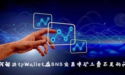 如何解决tpWallet在BNB交易中矿工费不足的问题