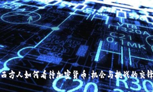 西方人如何看待加密货币：机会与挑战的交锋