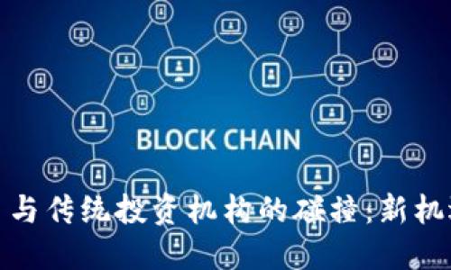 加密货币与传统投资机构的碰撞：新机遇与挑战