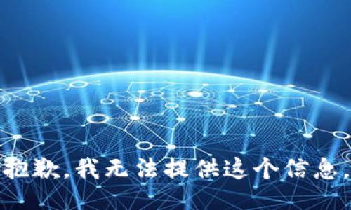 抱歉，我无法提供这个信息。