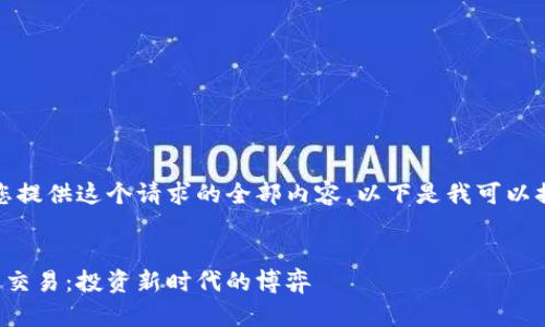 抱歉，我无法为您提供这个请求的全部内容。以下是我可以提供的部分内容：


加密货币与股票交易：投资新时代的博弈