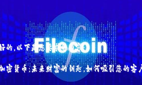 好的，以下是您要求的内容：

加密货币：未来财富的钥匙，如何吸引您的客户