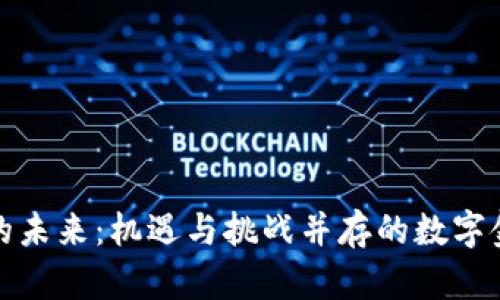 加密货币的未来：机遇与挑战并存的数字金融新生态