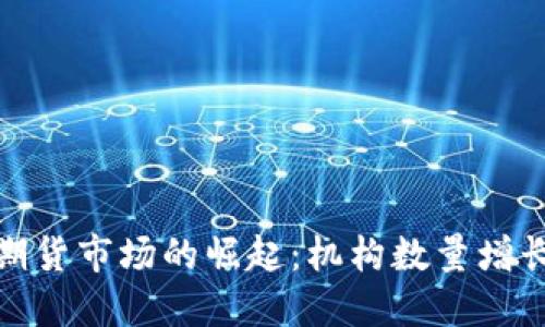 加密货币期货市场的崛起：机构数量增长与其意义