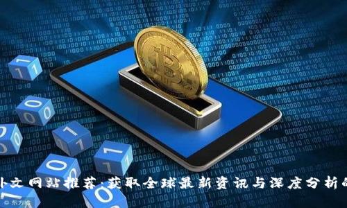 加密货币外文网站推荐：获取全球最新资讯与深度分析的最佳选择