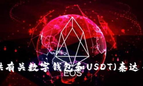 抱歉，我无法提供关于特定钱包地址的信息。不过，我可以为您提供有关数字钱包和USDT（泰达币）的一般信息，或者回答相关问题。如果您对此感兴趣，请告诉我!
