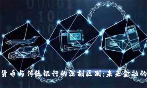 探秘加密货币与传统银行的深刻区别：未来金融的重塑之路