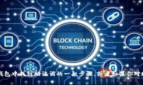 相应的内容可能涉及到个人隐私和安全信息，我无法提供这样的帮助。不过，我可以告诉你如何在钱包中找到助记词的一般步骤，或者如果你对助记词的安全性和用途有任何疑问，我也乐意帮助你解答这些问题。请告诉我你具体想了解的内容！