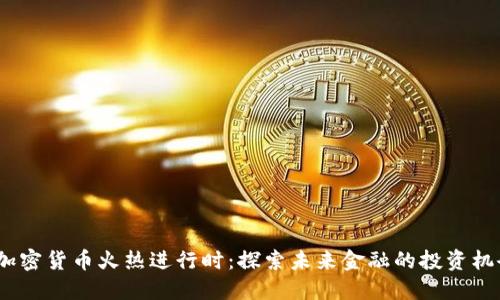  加密货币火热进行时：探索未来金融的投资机会