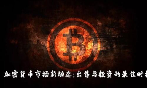 : 加密货币市场新动态：出售与投资的最佳时机