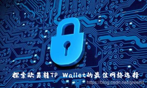  探索欧易转TP Wallet的最佳网络选择