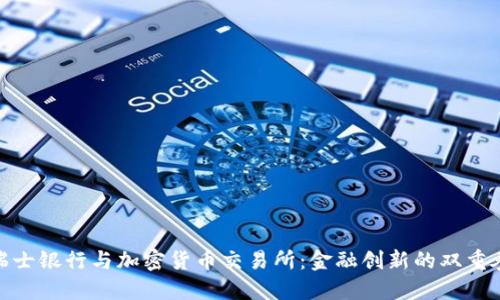 瑞士银行与加密货币交易所：金融创新的双重奏