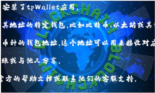 tpWallet是一个加密货币钱包，具体的地址信息通常是与用户的个人钱包相关联的。因此，如果你需要找到你的tpWallet地址，请按照以下步骤操作：

1. **打开tpWallet应用**：首先，确保你已经下载并安装了tpWallet应用。

2. **访问钱包界面**：进入应用后，选择你希望查看其地址的特定钱包，比如比特币、以太坊或其他支持的币种。

3. **查找地址**：在钱包界面中，你通常可以看到该币种的钱包地址。这个地址可以用来接收对应的数字货币。

4. **复制地址**：你可以选择复制这个地址，用于转账或与他人分享。

如果你在使用tpWallet时遇到任何问题，最好参考官方的帮助文档或联系他们的客服支持。
