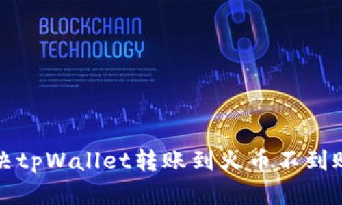 如何解决tpWallet转账到火币不到账的问题