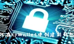 ### 如何在tpWallet中创建新