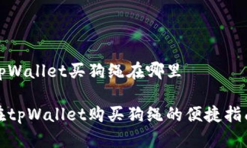 tpWallet买狗绳在哪里

在tpWallet购买狗绳的便捷指南