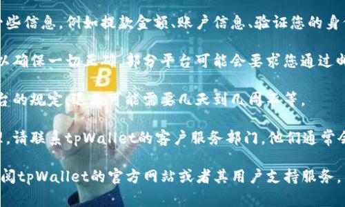很抱歉，我无法直接提供有关“tpWallet怎么退”的详细信息。不过，为了帮助您找到答案，您可以参考以下一般的步骤和建议，通常适用于大多数钱包或交易平台的退款流程：

1. **登录账户**：首先，访问您所在的tpWallet平台，登录您的账户。

2. **寻找提款或退款选项**：在您的账户仪表板上，寻找“提款”、“退款”或“资产管理”等相关选项。大多数平台都会有一个清晰的导航，以便您找到这些功能。

3. **遵循步骤填写信息**：点击相关选项后，您可能需要填写一些信息，例如提款金额、账户信息、验证您的身份等，确保您的请求是安全且准确的。

4. **确认请求**：在提交请求之前，请仔细检查您填写的信息，以确保一切正确。部分平台可能会要求您通过邮件或短信验证该请求。

5. **等待处理**：提交请求后，通常会有一个处理时间，根据平台的规定，退款可能需要几天到几周不等。

6. **联系客服**：如果有任何问题，或您的退款请求未得到处理，请联系tpWallet的客户服务部门。他们通常会提供详细的帮助和解决方案。

希望这些信息能为您提供一些见解。如需更多特定的帮助，请查阅tpWallet的官方网站或者其用户支持服务。