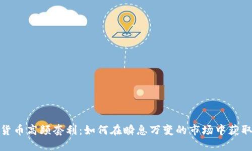 加密货币高频套利：如何在瞬息万变的市场中获取利润